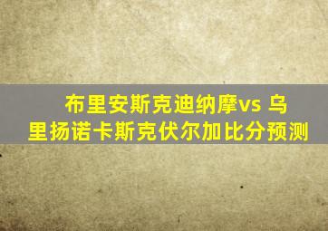 布里安斯克迪纳摩vs 乌里扬诺卡斯克伏尔加比分预测